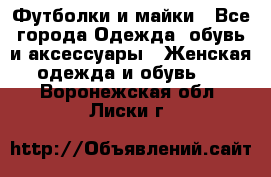 Футболки и майки - Все города Одежда, обувь и аксессуары » Женская одежда и обувь   . Воронежская обл.,Лиски г.